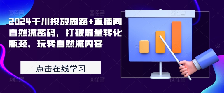 2024千川投放思路+直播间自然流密码，打破流量转化瓶颈，玩转自然流内容-氚客吧