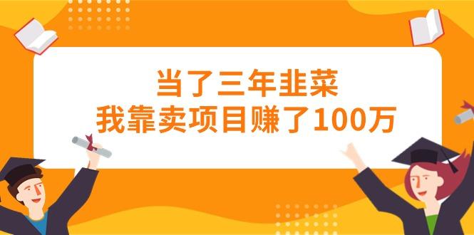 当了三年韭菜我靠卖项目赚了100万-氚客吧