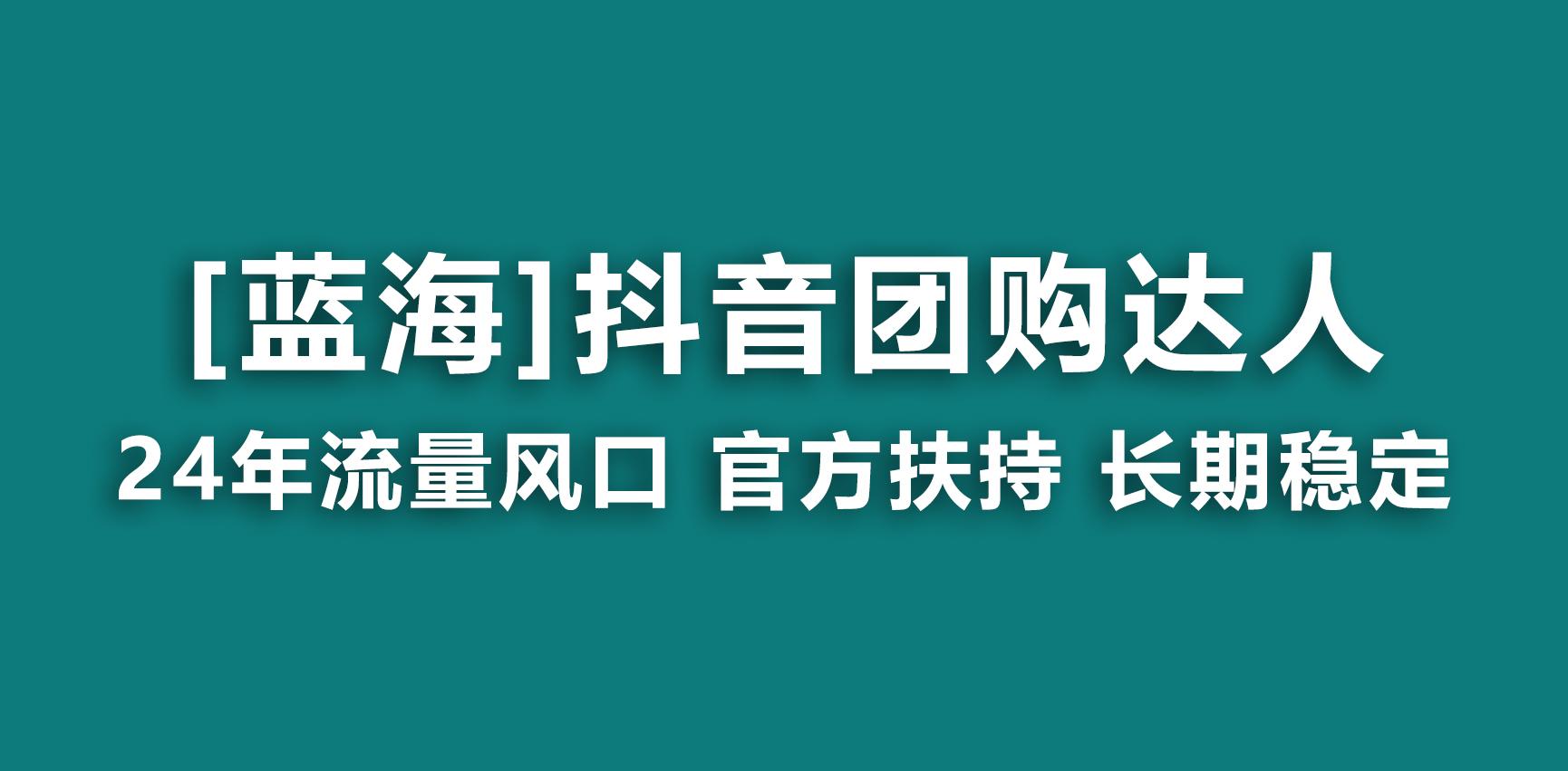 【蓝海项目】抖音团购达人 官方扶持项目 长期稳定 操作简单 小白可月入过万-氚客吧