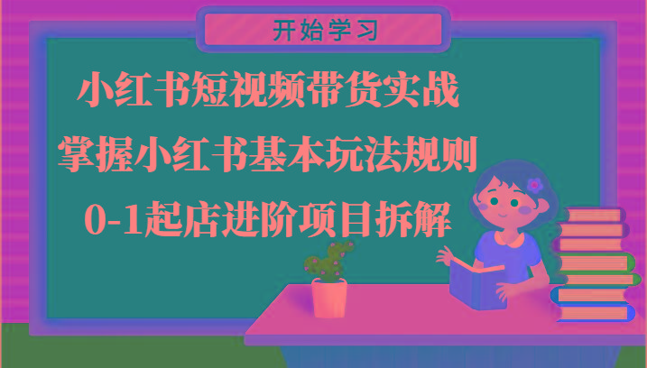 小红书短视频带货实战-掌握小红书基本玩法规则，0-1起店进阶项目拆解-氚客吧