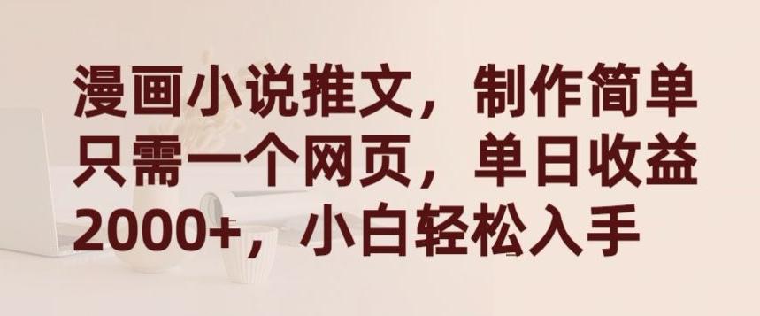 漫画小说推文，制作简单只需一个网页，单日收益2000+，小白轻松入手【揭秘】-氚客吧