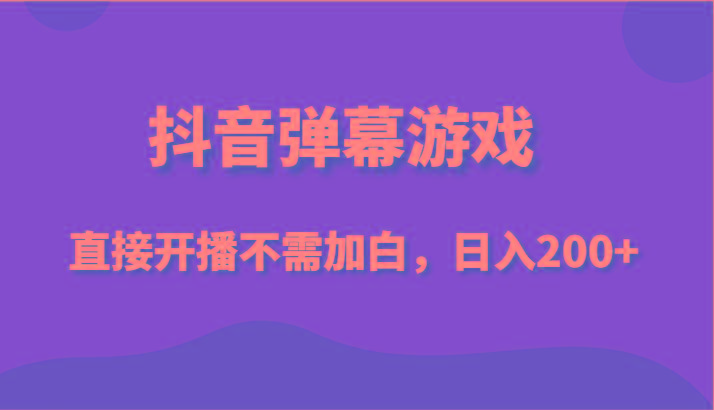 抖音弹幕游戏，直接开播不需要加白操作，小白日入200+-氚客吧