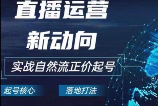 2024电商自然流起号，​直播运营新动向，实战自然流正价起号-氚客吧