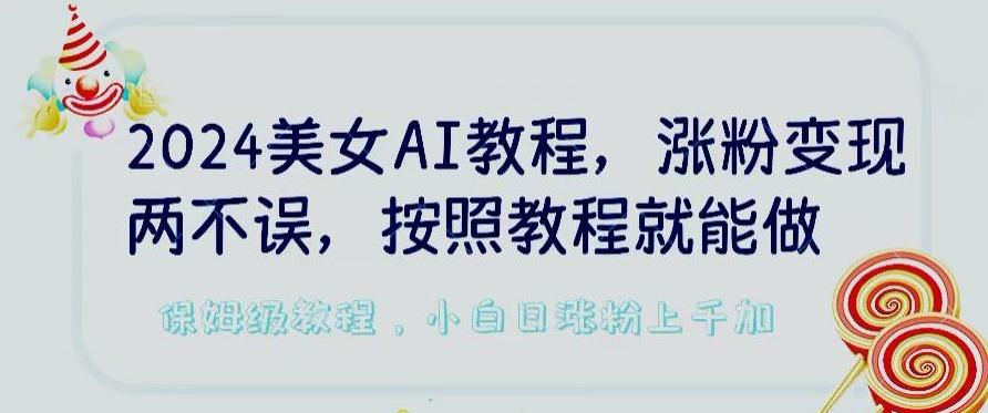 2024美女AI教程，涨粉变现两不误，按照教程制作就能做，平台低概率检测出是AI制作【揭秘】-氚客吧