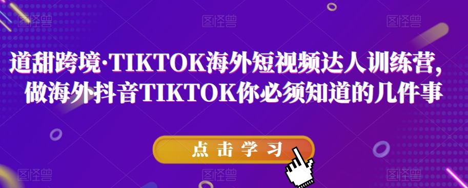 道甜跨境·TIKTOK海外短视频达人训练营，做海外抖音TIKTOK你必须知道的几件事-氚客吧