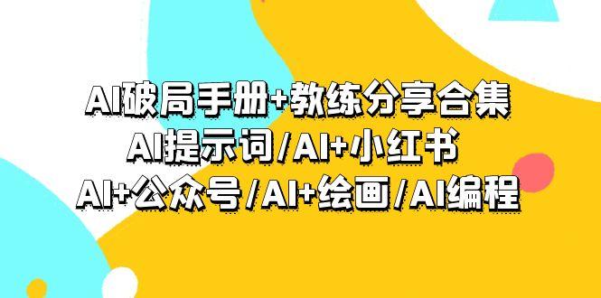 (9351期)AI破局手册+教练分享合集：AI提示词/AI+小红书 /AI+公众号/AI+绘画/AI编程-氚客吧
