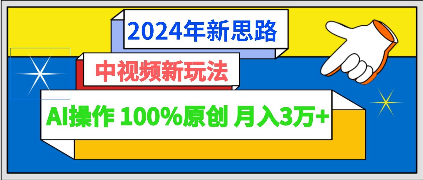 2024年新思路 中视频新玩法AI操作 100%原创月入3万+-氚客吧
