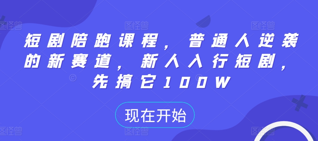短剧陪跑课程，普通人逆袭的新赛道，新人入行短剧，先搞它100W-氚客吧