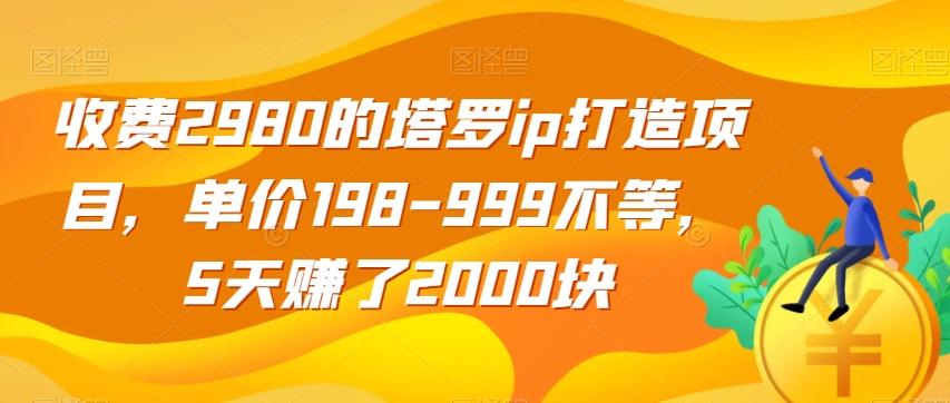 收费2980的塔罗ip打造项目，单价198-999不等，5天赚了2000块【揭秘】-氚客吧