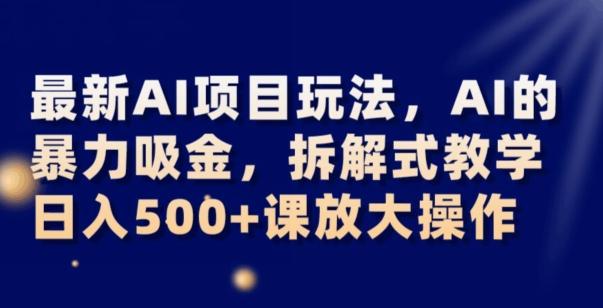 最新AI项目玩法，AI的暴力吸金，拆解式教学，日入500+可放大操作【揭秘】-氚客吧