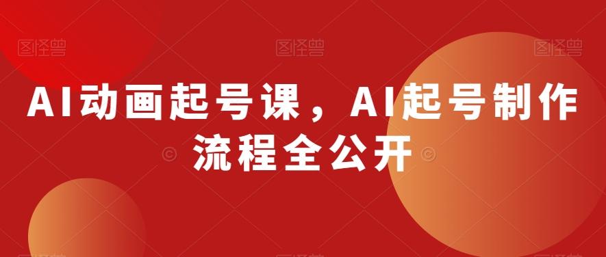 AI动画起号课，AI起号制作流程全公开-氚客吧