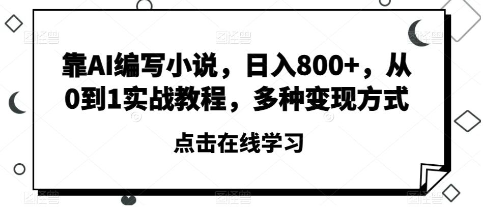 靠AI编写小说，日入800+，从0到1实战教程，多种变现方式【揭秘】-氚客吧