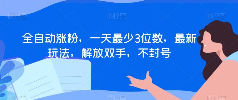 全自动涨粉，一天最少3位数，最新玩法，解放双手，不封号【揭秘】-氚客吧