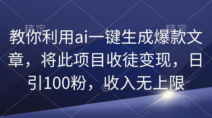 (9495期)教你利用ai一键生成爆款文章，将此项目收徒变现，日引100粉，收入无上限-氚客吧