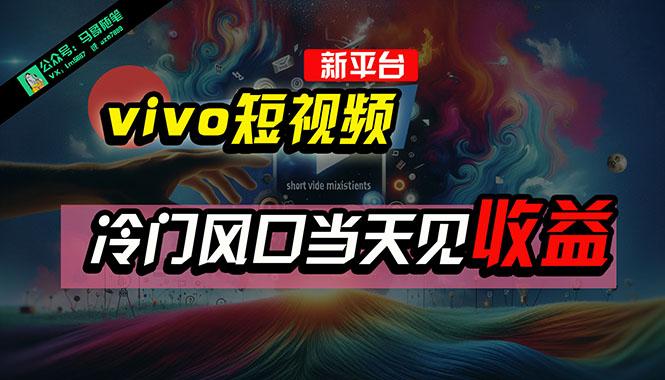 全新平台vivo短视频，新风口AI混剪无脑搬运，冷门风口当天见收益，7天…-氚客吧