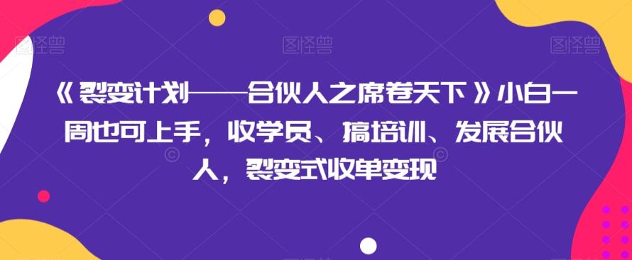 《裂变计划——合伙人之席卷天下》小白一周也可上手，收学员、搞培训、发展合伙人，裂变式收单变现-氚客吧