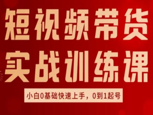 短视频带货实战训练课，好物分享实操，小白0基础快速上手，0到1起号-氚客吧