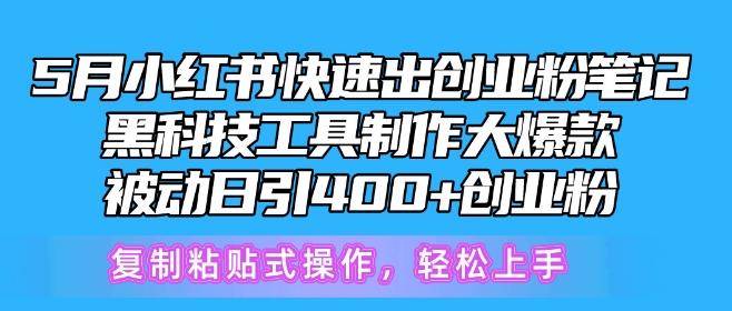 5月小红书快速出创业粉笔记，黑科技工具制作大爆款，被动日引400+创业粉【揭秘】-氚客吧
