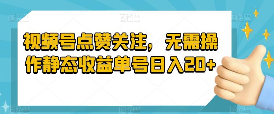 视频号点赞关注，无需操作静态收益单号日入20+-氚客吧