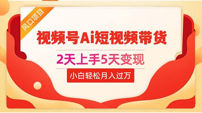 2天上手5天变现视频号Ai短视频带货0粉丝0基础小白轻松月入过万-氚客吧