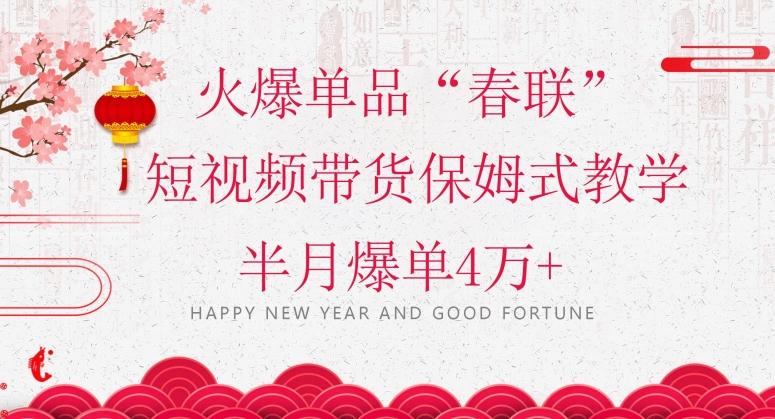 蓝海风口项目，火爆单品“春联”短视频带货保姆式教学，半月爆单4万+【揭秘】-氚客吧