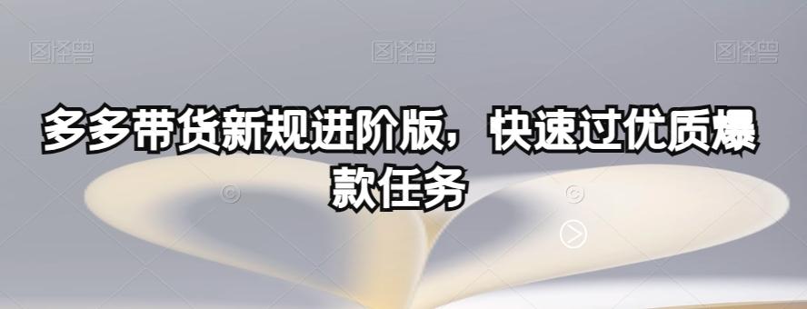 多多带货新规进阶版，快速过优质爆款任务-氚客吧