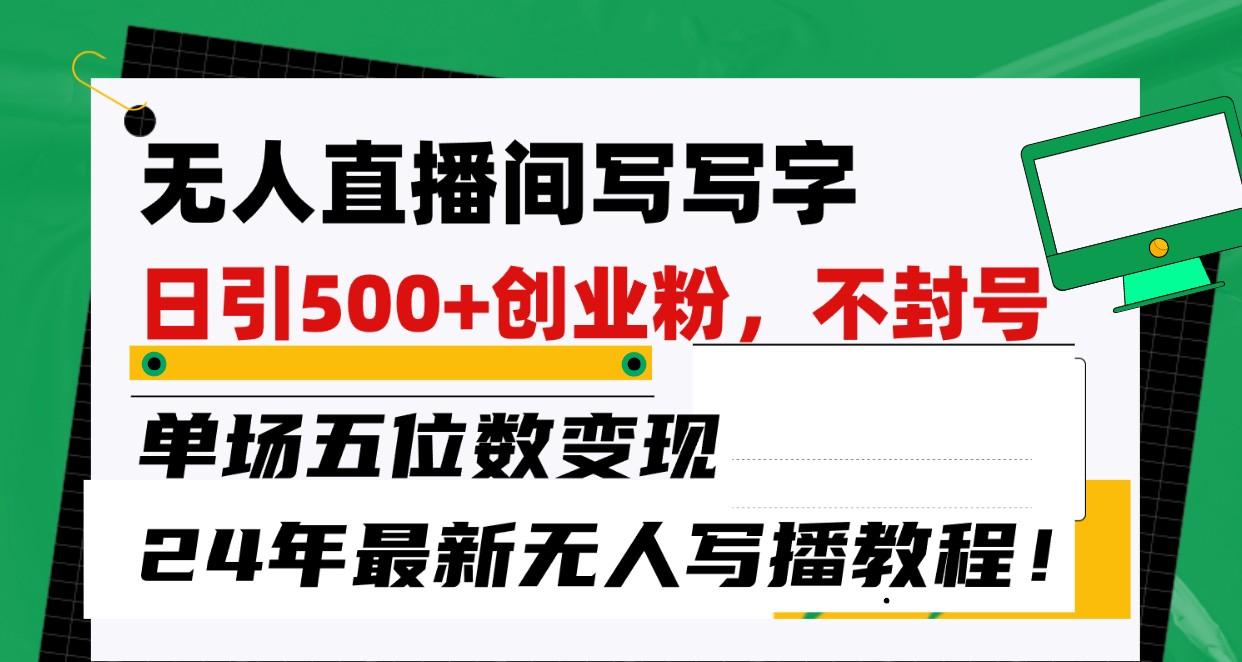 无人直播间写字日引500+创业粉，单场五位数变现，24年最新无人写播不封号教程！-氚客吧