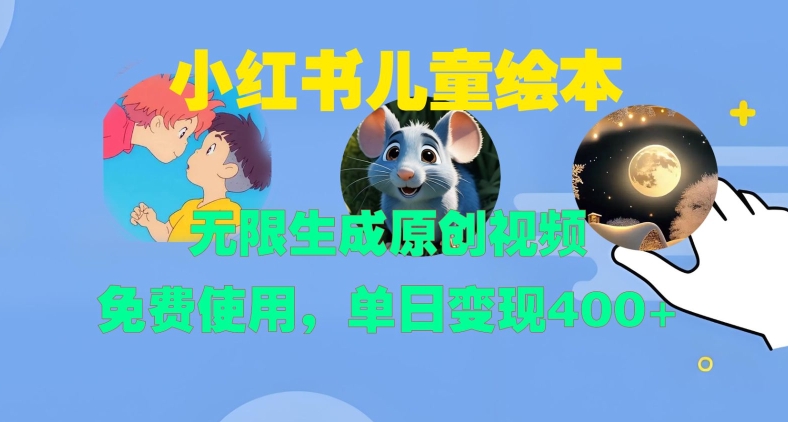 小红书儿童绘本，无限生成原创视频，免费使用，单日变现400+-氚客吧