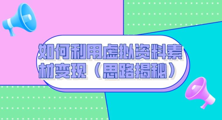 如何利用虚拟资料素材变现（思路揭秘）-氚客吧
