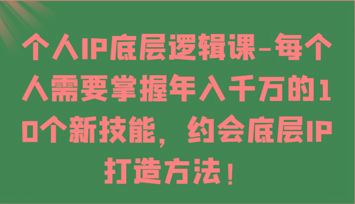 个人IP底层逻辑-掌握年入千万的10个新技能，约会底层IP的打造方法！-氚客吧