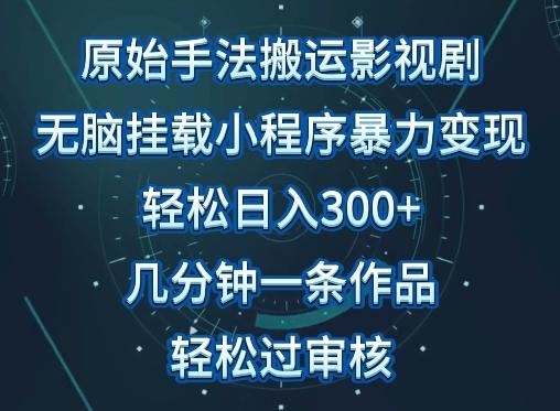 原始手法影视搬运，无脑搬运影视剧，单日收入300+，操作简单，几分钟生成一条视频，轻松过审核【揭秘】-氚客吧