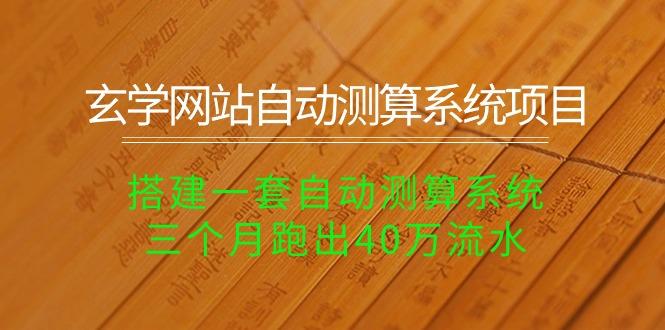 玄学网站自动测算系统项目：搭建一套自动测算系统，三个月跑出40万流水-氚客吧