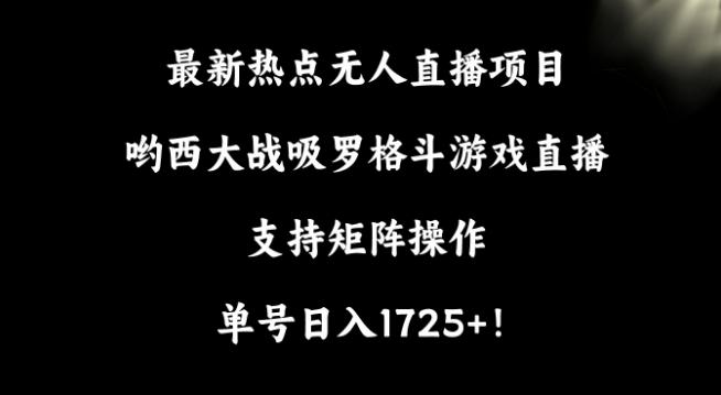 最新热点无人直播项目，哟西大战吸罗格斗游戏直播，支持矩阵操作，单号日入1725+【揭秘】-氚客吧