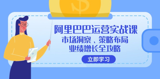 阿里巴巴运营实战课：市场洞察、策略布局、业绩增长全攻略-氚客吧
