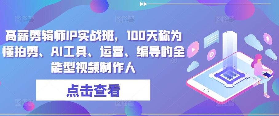 高薪剪辑师IP实战班，100天称为懂拍剪、AI工具、运营、编导的全能型视频制作人-氚客吧