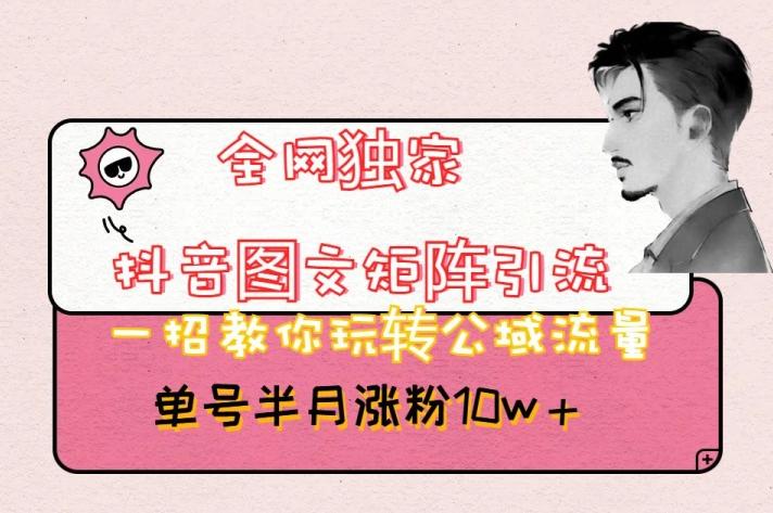 全网独家抖音图文矩阵引流，一招教你玩转公域流量，单号半月涨粉10w+【揭秘】-氚客吧