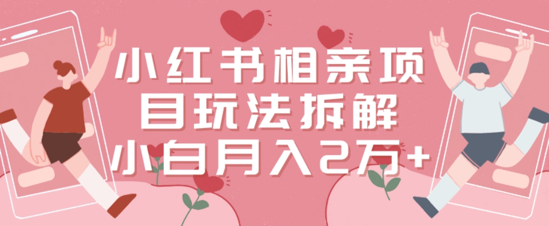 小红书相亲项目玩法拆解，有人通过这个副业项目做到了月收入2万多【揭秘】-氚客吧