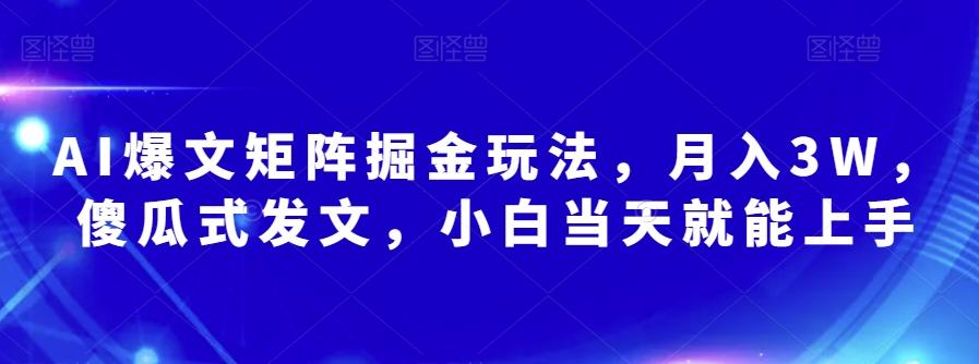 AI爆文矩阵掘金玩法，月入3W，傻瓜式发文，小白当天就能上手【揭秘】-氚客吧