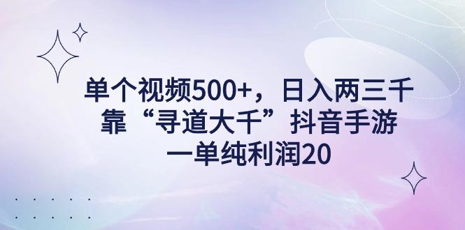 单个视频500+，日入两三千轻轻松松，靠“寻道大千”抖音手游，一单纯利…-氚客吧