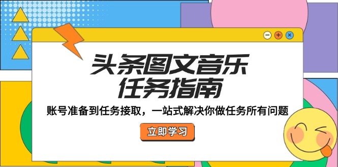 头条图文音乐任务指南：账号准备到任务接取，一站式解决你做任务所有问题-氚客吧