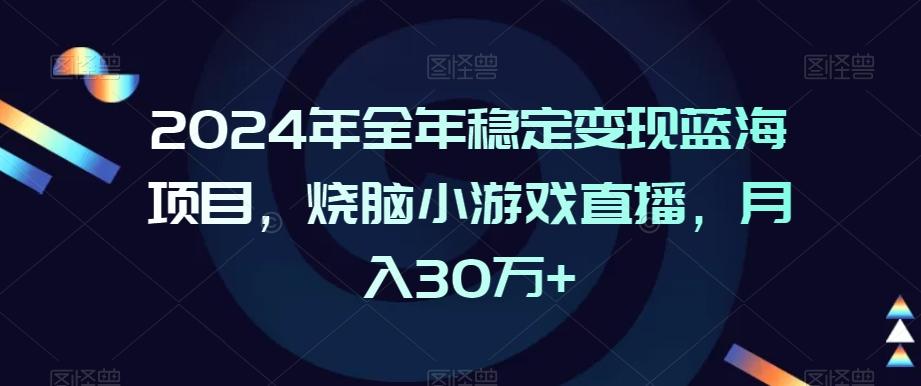 2024年全年稳定变现蓝海项目，烧脑小游戏直播，月入30万+【揭秘】-氚客吧