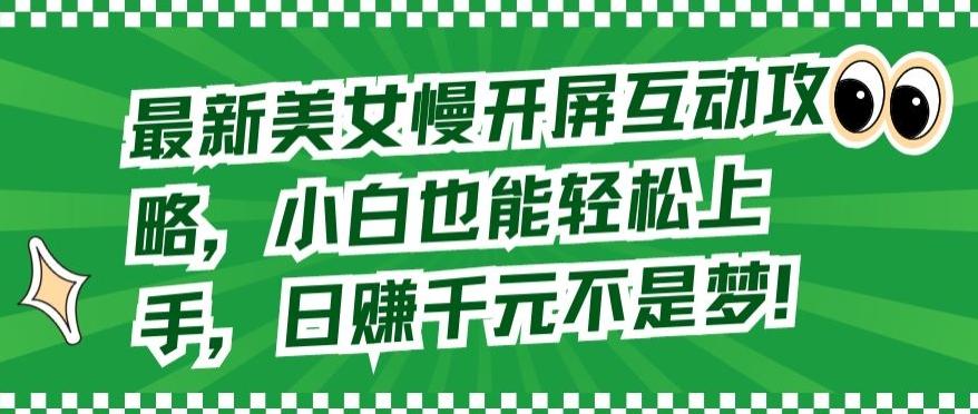 最新美女慢开屏互动攻略，小白也能轻松上手，日赚千元不是梦【揭秘】-氚客吧