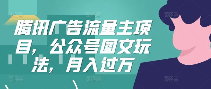 腾讯广告流量主项目，公众号图文玩法，月入过万-氚客吧