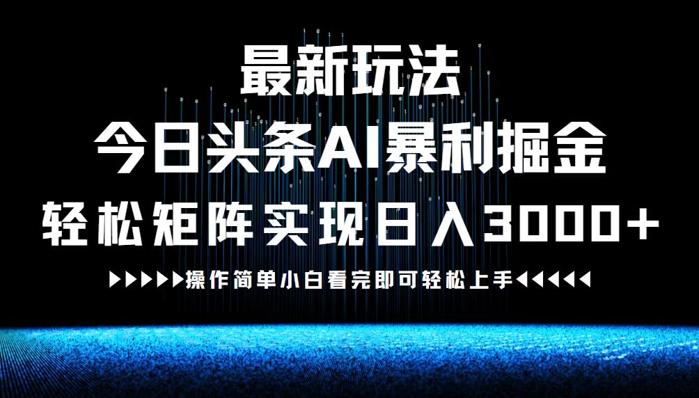 最新今日头条AI暴利掘金玩法，轻松矩阵日入3000+-氚客吧