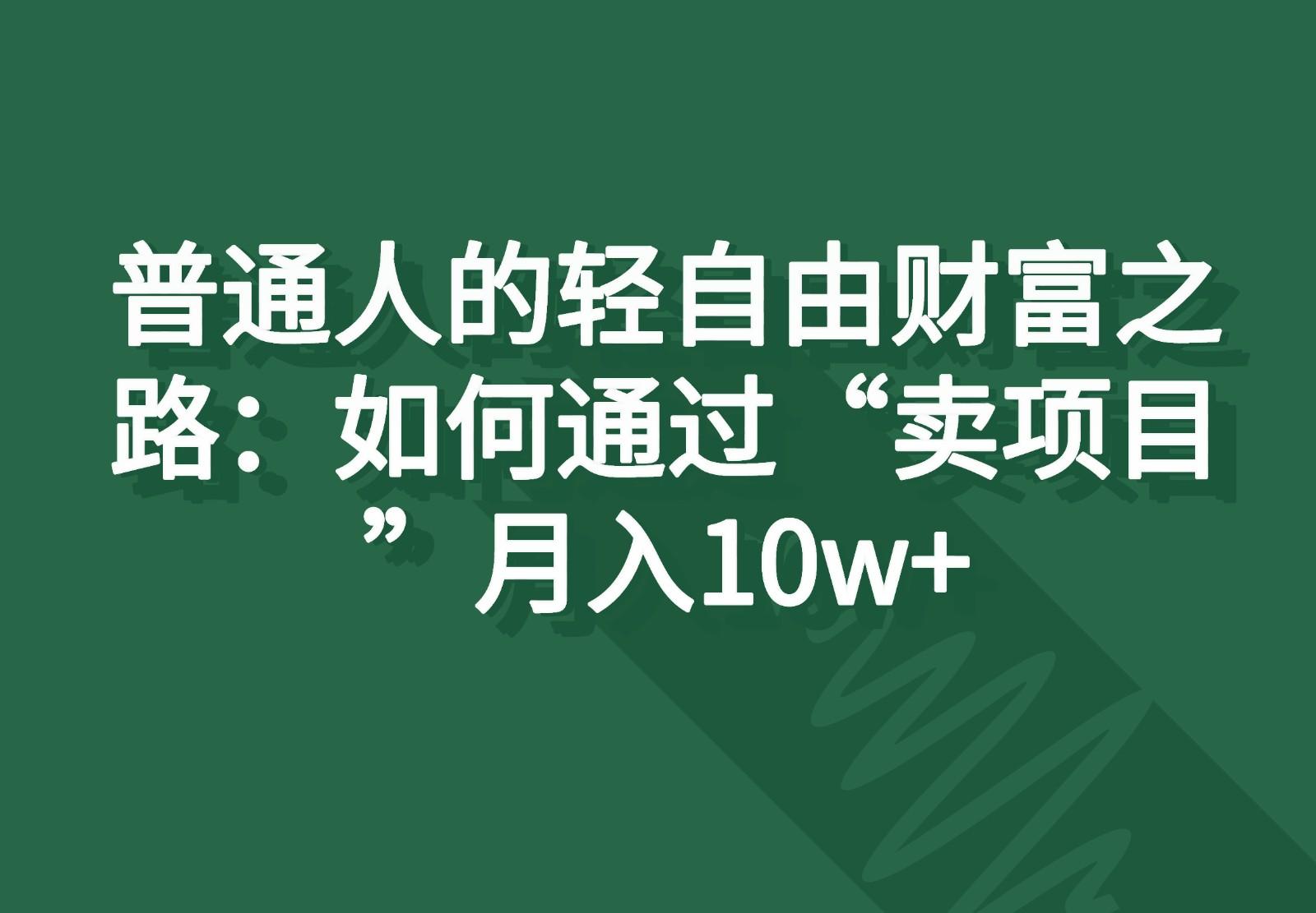 普通人的轻自由财富之路：如何通过“卖项目”月入10w+-氚客吧