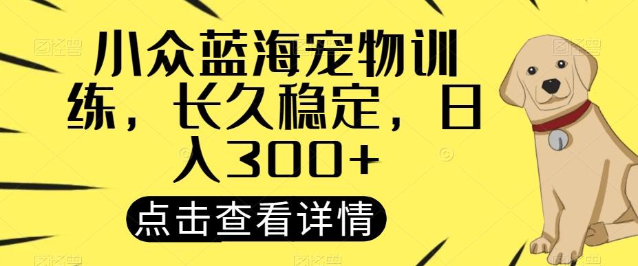 小众蓝海宠物训练，长久稳定，日入300+-氚客吧