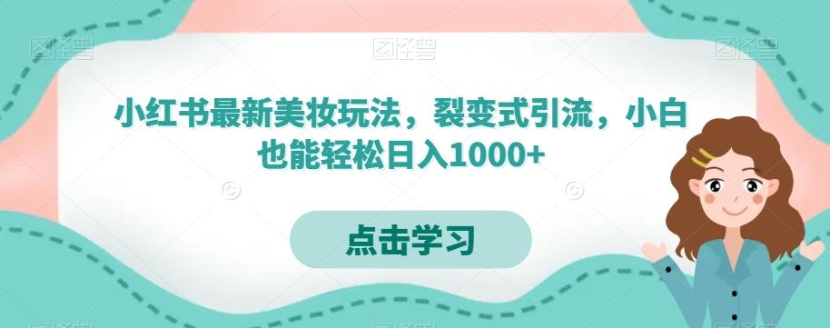 小红书最新美妆玩法，裂变式引流，小白也能轻松日入1000+-氚客吧