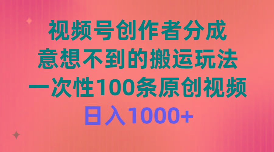 (9737期)视频号创作者分成，意想不到的搬运玩法，一次性100条原创视频，日入1000+-氚客吧