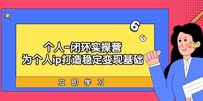 (9331期)个人-闭环实操营：为个人ip打造稳定变现基础，从价值定位/爆款打造/产品…-氚客吧