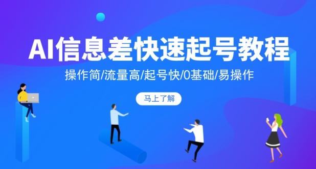 AI信息差快速起号教程，操作简/流量高/起号快/0基础/易操作-氚客吧